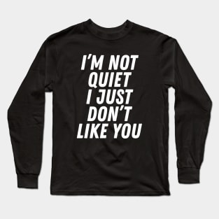 I'm Not Quiet I Just Don't Like You Long Sleeve T-Shirt